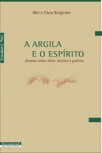 A argila e o espírito – Ensaios sobre ética, mística e poética