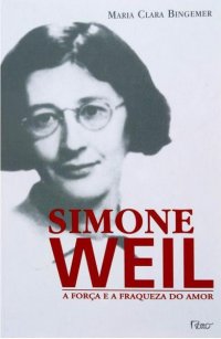 Simone Weil. A força e a fraqueza do amor